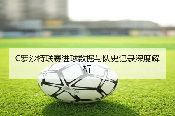 C罗沙特联赛进球数据与队史记录深度解析